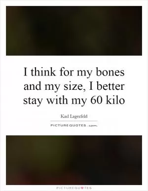 I think for my bones and my size, I better stay with my 60 kilo Picture Quote #1