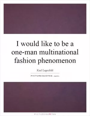 I would like to be a one-man multinational fashion phenomenon Picture Quote #1