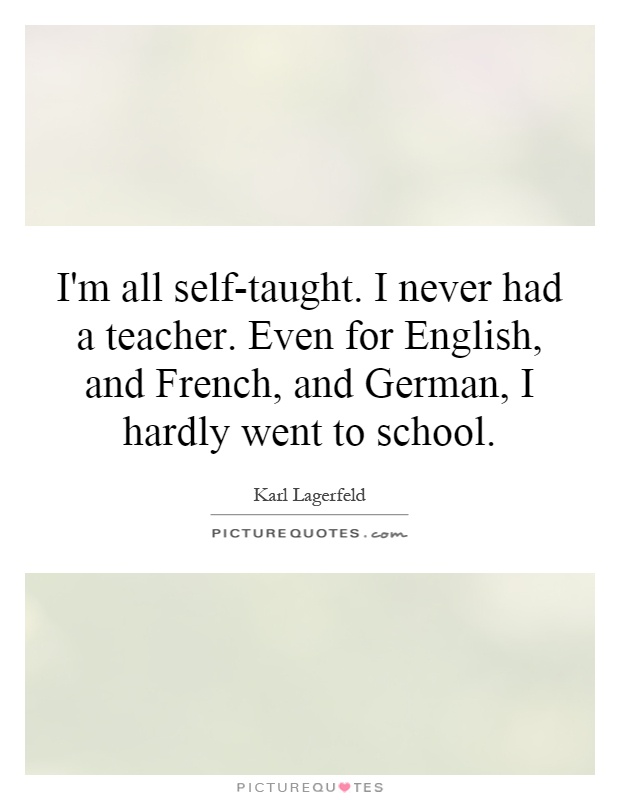 I'm all self-taught. I never had a teacher. Even for English, and French, and German, I hardly went to school Picture Quote #1