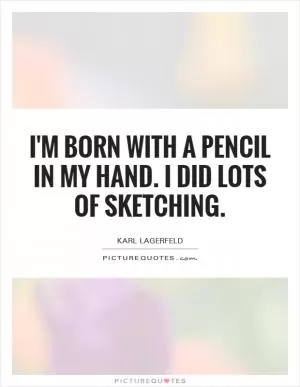 I'm born with a pencil in my hand. I did lots of sketching Picture Quote #1
