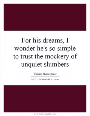 For his dreams, I wonder he's so simple to trust the mockery of unquiet slumbers Picture Quote #1
