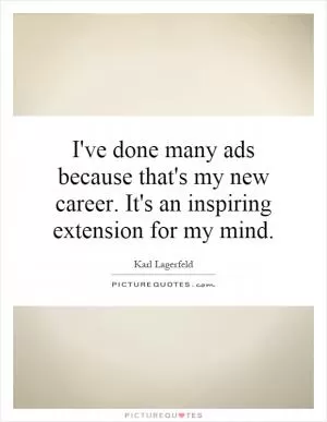 I've done many ads because that's my new career. It's an inspiring extension for my mind Picture Quote #1