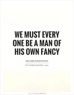 We must every one be a man of his own fancy Picture Quote #1