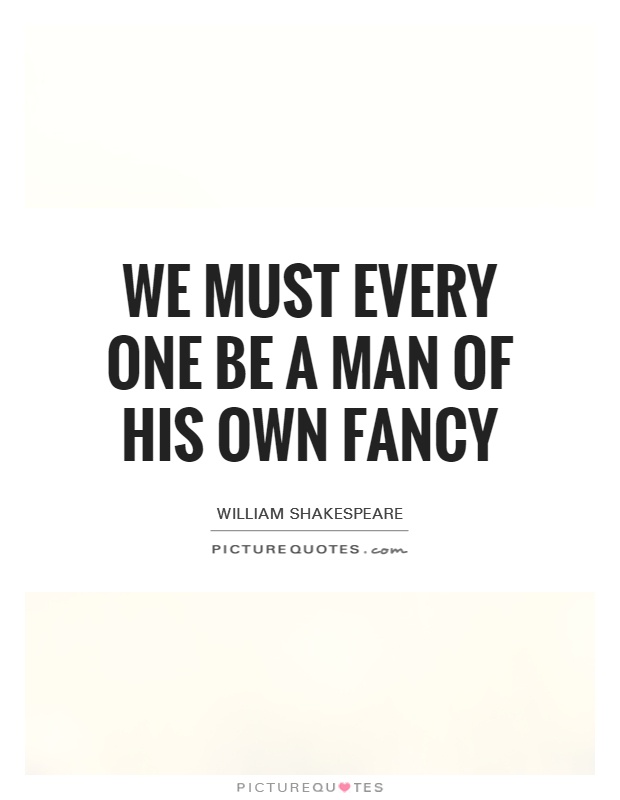 We must every one be a man of his own fancy Picture Quote #1