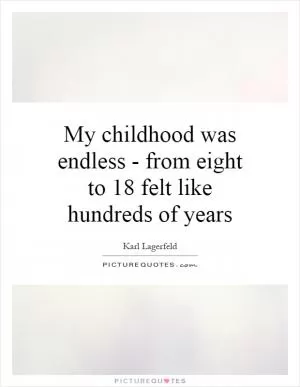 My childhood was endless - from eight to 18 felt like hundreds of years Picture Quote #1