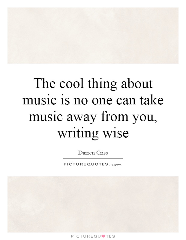 The cool thing about music is no one can take music away from you, writing wise Picture Quote #1