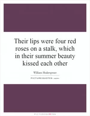 Their lips were four red roses on a stalk, which in their summer beauty kissed each other Picture Quote #1