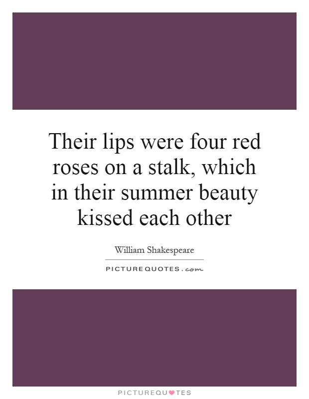 Their lips were four red roses on a stalk, which in their summer beauty kissed each other Picture Quote #1