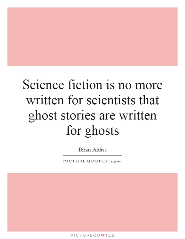 Science fiction is no more written for scientists that ghost stories are written for ghosts Picture Quote #1
