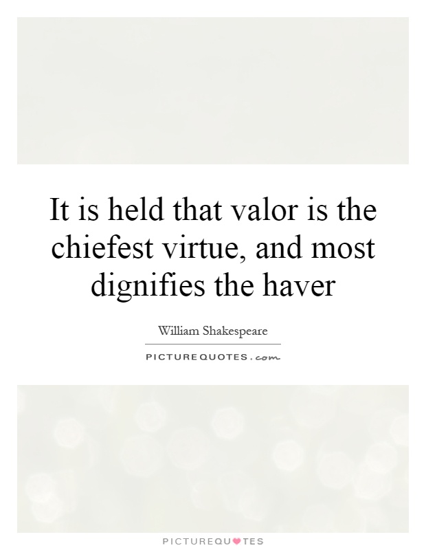 It is held that valor is the chiefest virtue, and most dignifies the haver Picture Quote #1