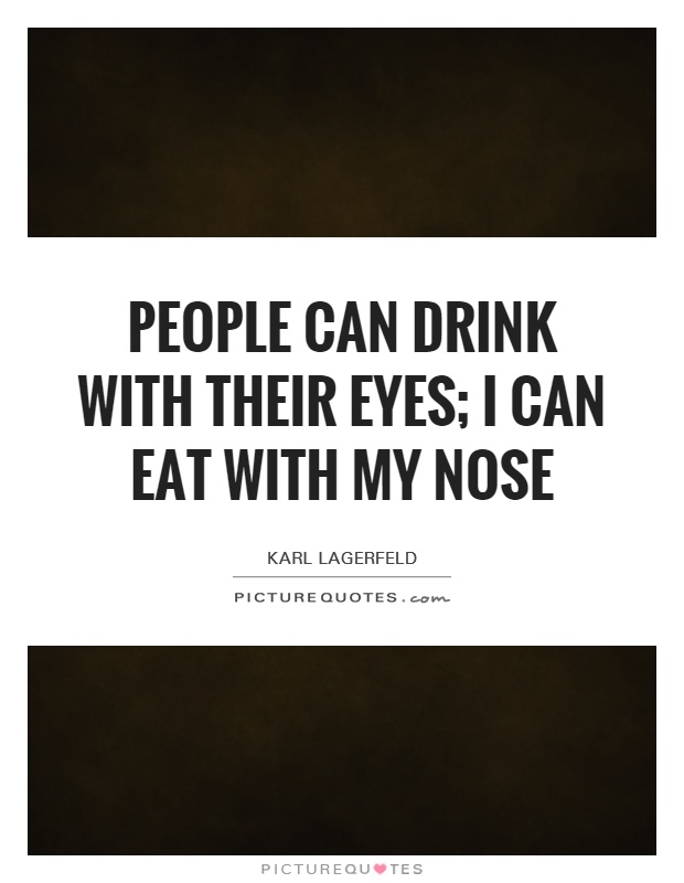 People can drink with their eyes; I can eat with my nose Picture Quote #1