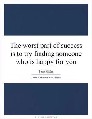 The worst part of success is to try finding someone who is happy for you Picture Quote #1