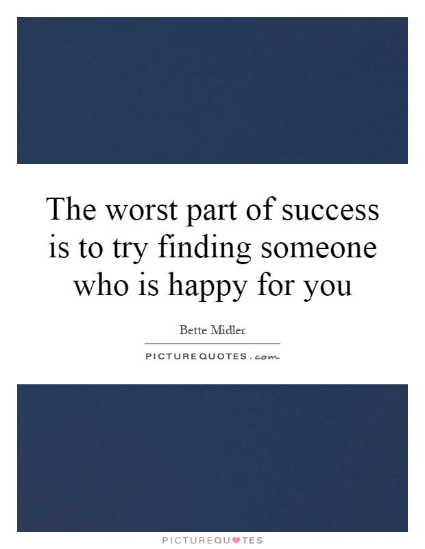 The worst part of success is to try finding someone who is happy for you Picture Quote #1