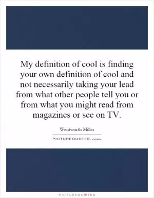 My definition of cool is finding your own definition of cool and not necessarily taking your lead from what other people tell you or from what you might read from magazines or see on TV Picture Quote #1