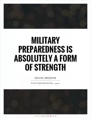 Military preparedness is absolutely a form of strength Picture Quote #1
