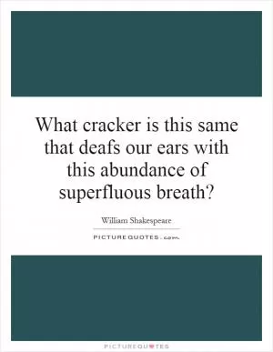 What cracker is this same that deafs our ears with this abundance of superfluous breath? Picture Quote #1