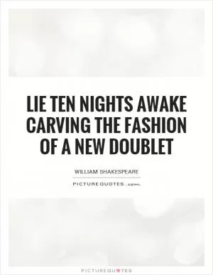 Lie ten nights awake carving the fashion of a new doublet Picture Quote #1