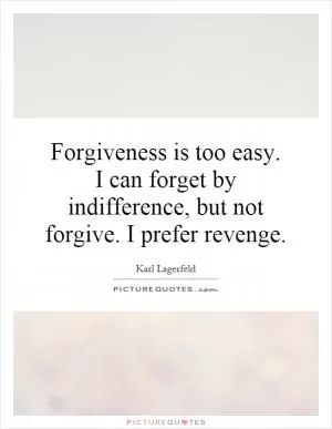 Forgiveness is too easy. I can forget by indifference, but not forgive. I prefer revenge Picture Quote #1