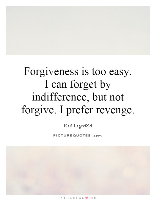 Forgiveness is too easy. I can forget by indifference, but not forgive. I prefer revenge Picture Quote #1