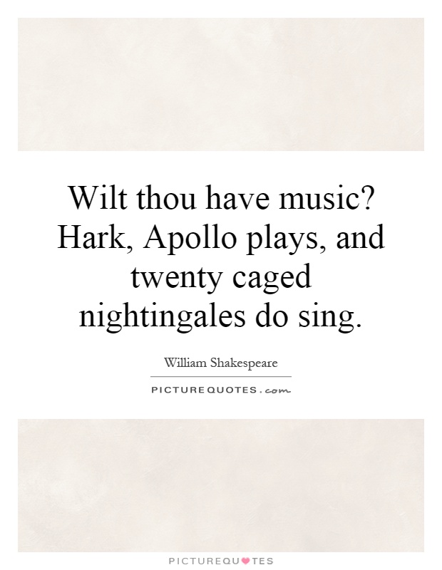 Wilt thou have music? Hark, Apollo plays, and twenty caged nightingales do sing Picture Quote #1