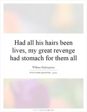 Had all his hairs been lives, my great revenge had stomach for them all Picture Quote #1