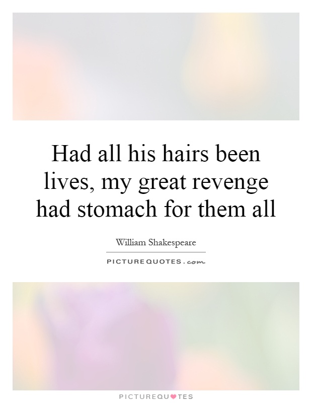 Had all his hairs been lives, my great revenge had stomach for them all Picture Quote #1