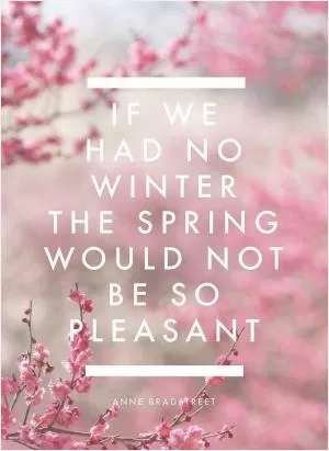 If we had no winter, the spring would not be so pleasant Picture Quote #1