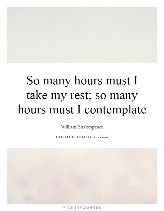 So many hours must I take my rest; so many hours must I contemplate Picture Quote #1