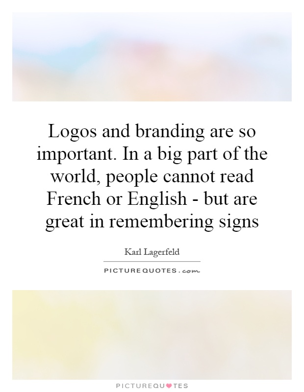 Logos and branding are so important. In a big part of the world, people cannot read French or English - but are great in remembering signs Picture Quote #1