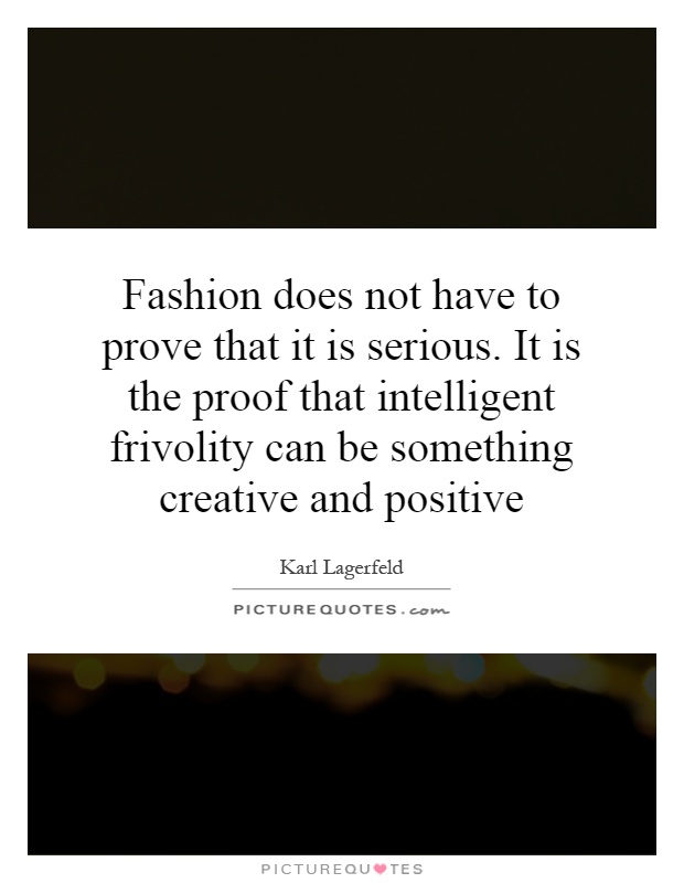 Fashion does not have to prove that it is serious. It is the proof that intelligent frivolity can be something creative and positive Picture Quote #1