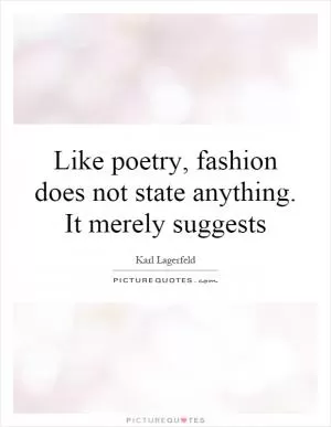 Like poetry, fashion does not state anything. It merely suggests Picture Quote #1