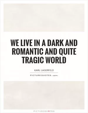We live in a dark and romantic and quite tragic world Picture Quote #1