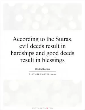 According to the Sutras, evil deeds result in hardships and good deeds result in blessings Picture Quote #1