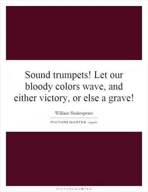 Sound trumpets! Let our bloody colors wave, and either victory, or else a grave! Picture Quote #1