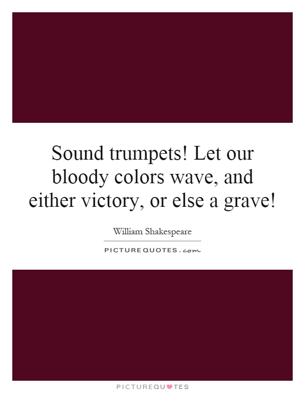 Sound trumpets! Let our bloody colors wave, and either victory, or else a grave! Picture Quote #1