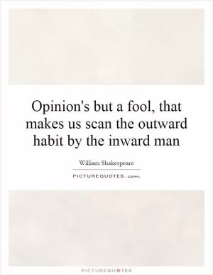 Opinion's but a fool, that makes us scan the outward habit by the inward man Picture Quote #1