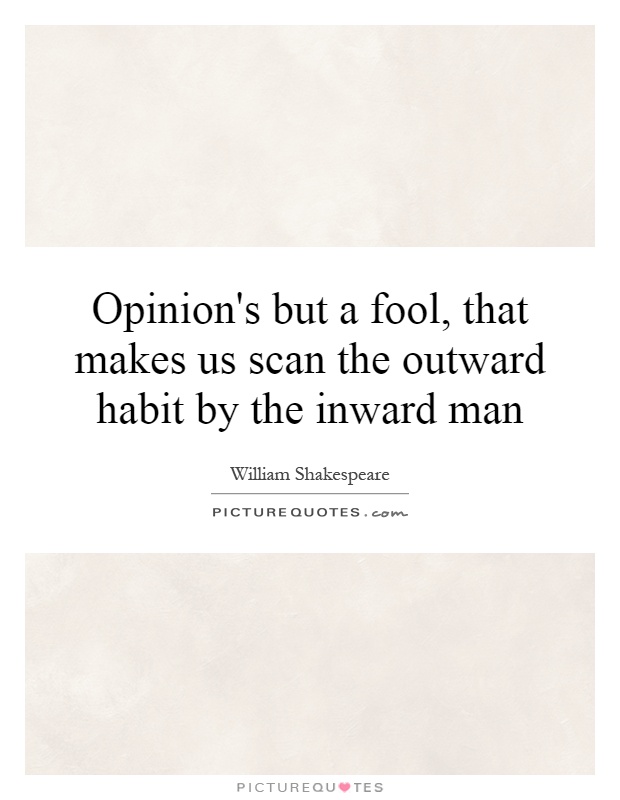 Opinion's but a fool, that makes us scan the outward habit by the inward man Picture Quote #1