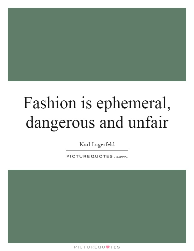 Fashion is ephemeral, dangerous and unfair Picture Quote #1