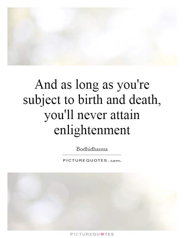 And as long as you're subject to birth and death, you'll never attain enlightenment Picture Quote #1