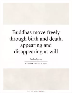 Buddhas move freely through birth and death, appearing and disappearing at will Picture Quote #1