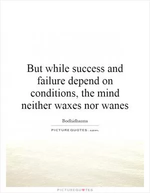 But while success and failure depend on conditions, the mind neither waxes nor wanes Picture Quote #1