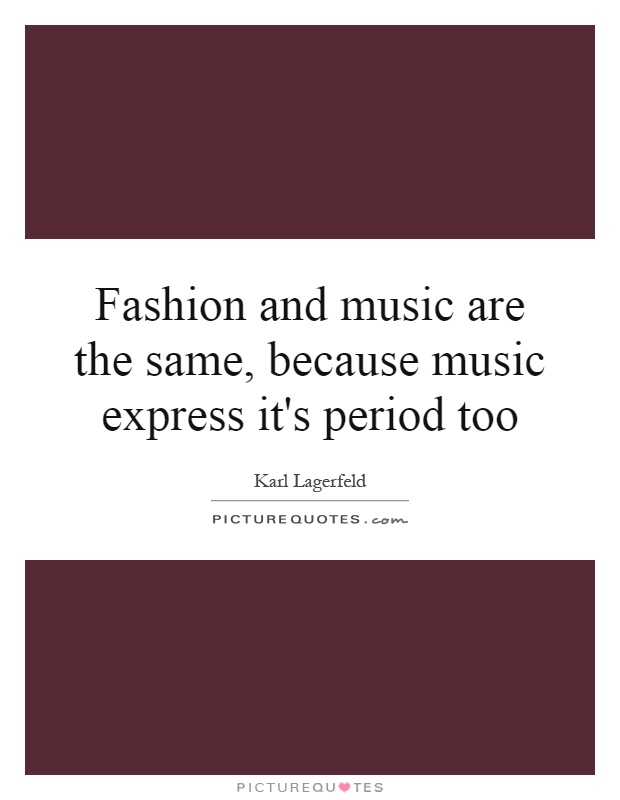 Fashion and music are the same, because music express it's period too Picture Quote #1
