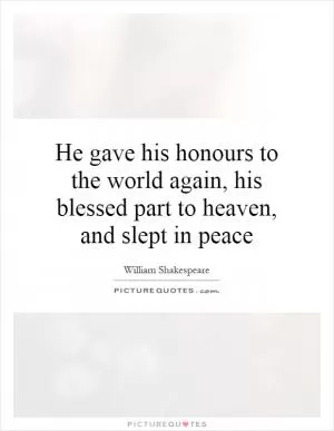 He gave his honours to the world again, his blessed part to heaven, and slept in peace Picture Quote #1