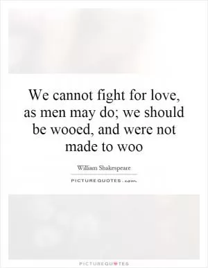 We cannot fight for love, as men may do; we should be wooed, and were not made to woo Picture Quote #1