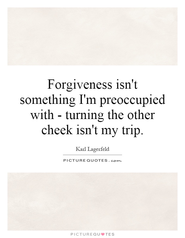 Forgiveness isn't something I'm preoccupied with - turning the other cheek isn't my trip Picture Quote #1