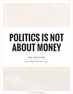 Politics is not about money Picture Quote #1