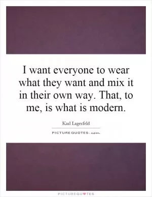 I want everyone to wear what they want and mix it in their own way. That, to me, is what is modern Picture Quote #1