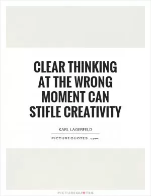 Clear thinking at the wrong moment can stifle creativity Picture Quote #1