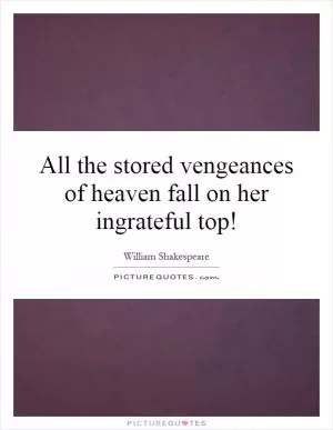 All the stored vengeances of heaven fall on her ingrateful top! Picture Quote #1