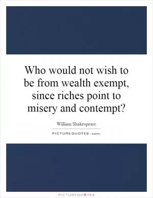 Who would not wish to be from wealth exempt, since riches point to misery and contempt? Picture Quote #1